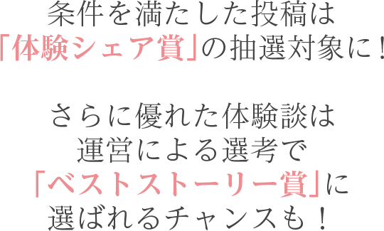 条件を満たした投稿は「体験シェア賞」の抽選対象に！「ベストストーリー賞」に選ばれるチャンスも！