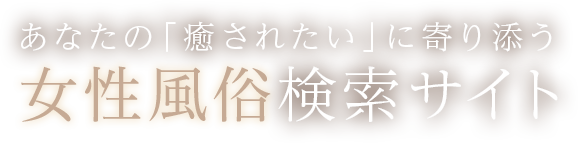 あなたの「癒されたい」に寄り添う 女性風俗検索サイト